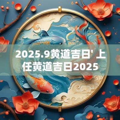 2025.9黄道吉日' 上任黄道吉日2025