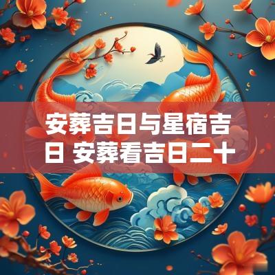 安葬吉日与星宿吉日 安葬看吉日二十八星宿准确吗