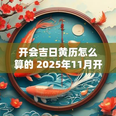 开会吉日黄历怎么算的 2025年11月开会吉日