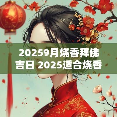 20259月烧香拜佛吉日 2025适合烧香拜佛吉日