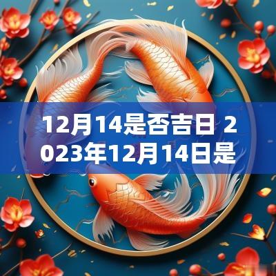 12月14是否吉日 2025年12月14日是吉日吗