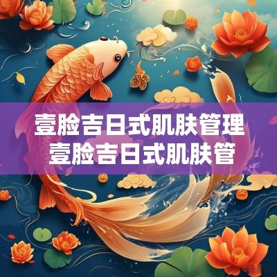 壹脸吉日式肌肤管理 壹脸吉日式肌肤管理优惠