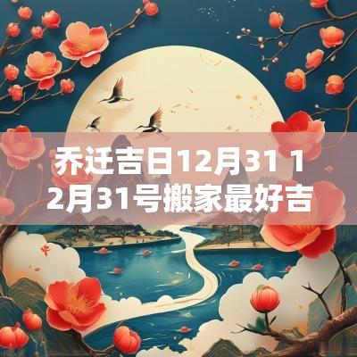 乔迁吉日12月31 12月31号搬家最好吉日