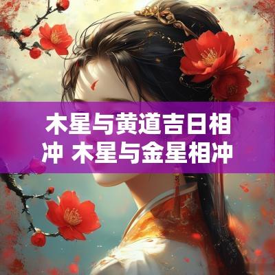 木星与黄道吉日相冲 木星与金星相冲