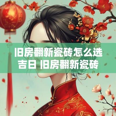 旧房翻新瓷砖怎么选吉日 旧房翻新瓷砖拆到哪一层最好