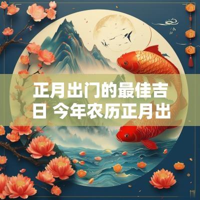 正月出门的最佳吉日 今年农历正月出门的吉日 正月出门的最佳吉日 今年农历正月出门的吉日