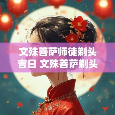 文殊菩萨师徒剃头吉日 文殊菩萨剃头吉日出自哪部经