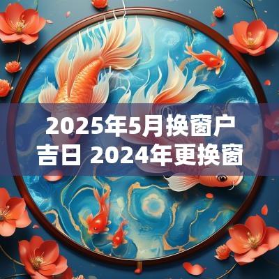 2025年5月换窗户吉日 2025年更换窗户吉日一览表