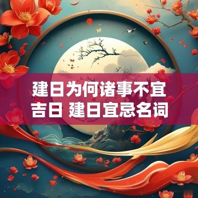 建日为何诸事不宜吉日 建日宜忌名词解释