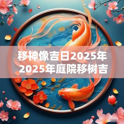 移神像吉日2025年 2025年庭院移树吉日