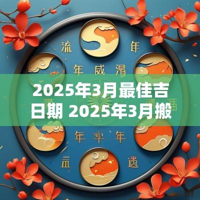 2025年3月最佳吉日期 2025年3月搬家吉日