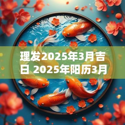 理发2025年3月吉日 2025年阳历3月安神吉日