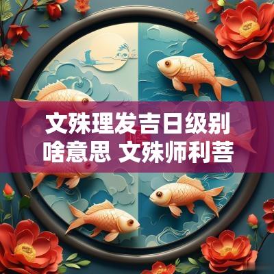 文殊理发吉日级别啥意思 文殊师利菩萨剃头吉日