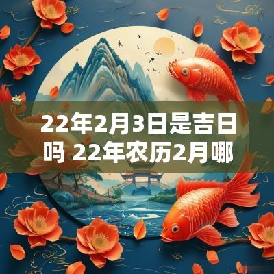 22年2月3日是吉日吗 22年农历2月哪日是黄道吉日