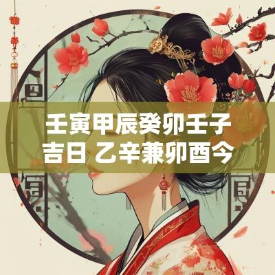 壬寅甲辰癸卯壬子吉日 乙辛兼卯酉今年吉日