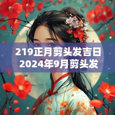 219正月剪头发吉日 2025年9月剪头发黄历吉日查询
