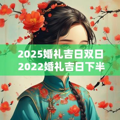2025婚礼吉日双日 2025婚礼吉日下半年