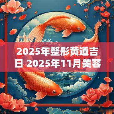2025年整形黄道吉日 2025年11月美容吉日