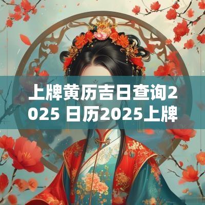 上牌黄历吉日查询2025 日历2025上牌黄道吉日