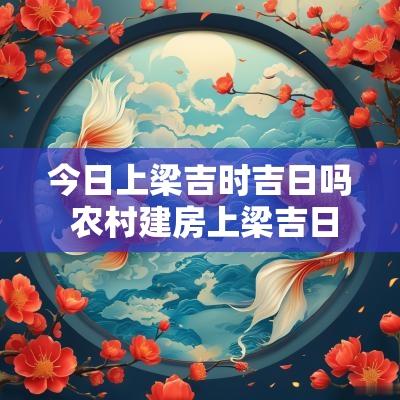 今日上梁吉时吉日吗 农村建房上梁吉日吉时