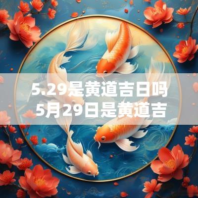 5.29是黄道吉日吗 5月29日是黄道吉日吗