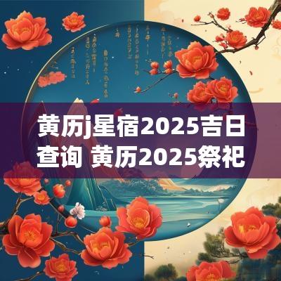 黄历j星宿2025吉日查询 黄历2025祭祀吉日查询