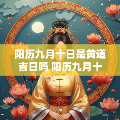 阳历九月十日是黄道吉日吗 阳历九月十五是吉日吗