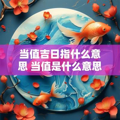 当值吉日指什么意思 当值是什么意思古代