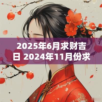 2025年6月求财吉日 2025年11月份求财黄道吉日