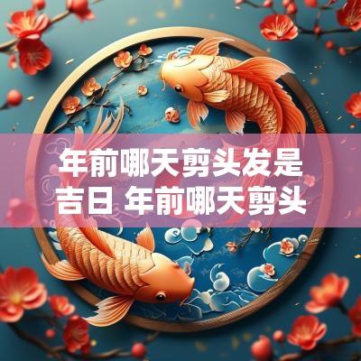 年前哪天剪头发是吉日 年前哪天剪头发寓意好
