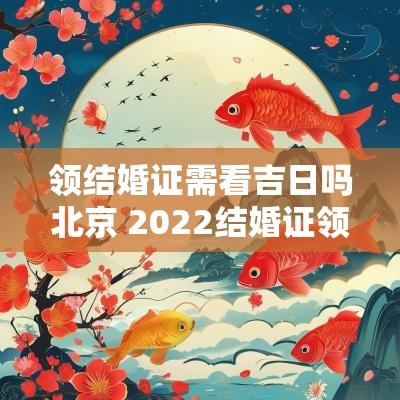 领结婚证需看吉日吗北京 2025结婚证领取吉日