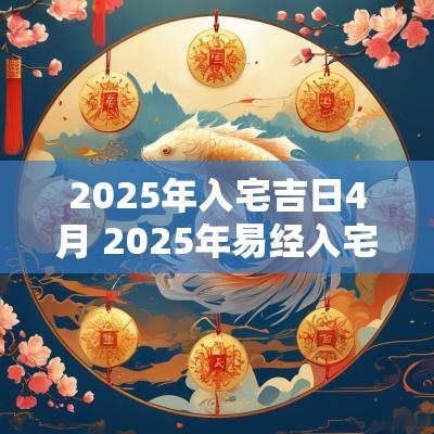 2025年入宅吉日4月 2025年易经入宅吉日