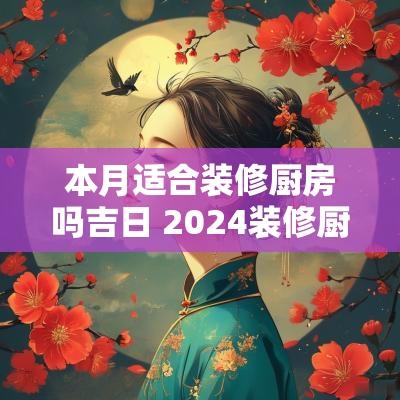 本月适合装修厨房吗吉日 2025装修厨房黄道吉日