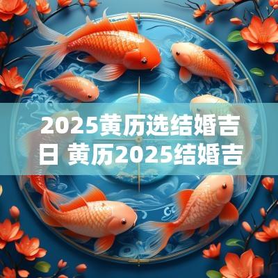 2025黄历选结婚吉日 黄历2025结婚吉日查询表