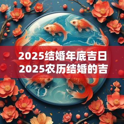 2025结婚年底吉日 2025农历结婚的吉日