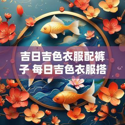 吉日吉色衣服配裤子 每日吉色衣服搭配