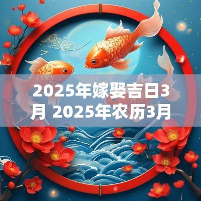 2025年嫁娶吉日3月 2025年农历3月宜嫁娶的吉日