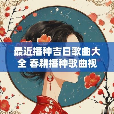 最近播种吉日歌曲大全 春耕播种歌曲视频