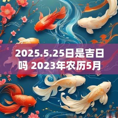 2025.5.25日是吉日吗 2025年农历5月27日是吉日吗