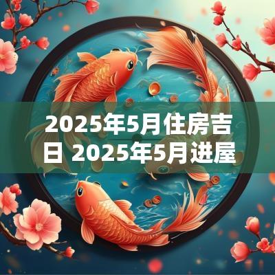 2025年5月住房吉日 2025年5月进屋吉日