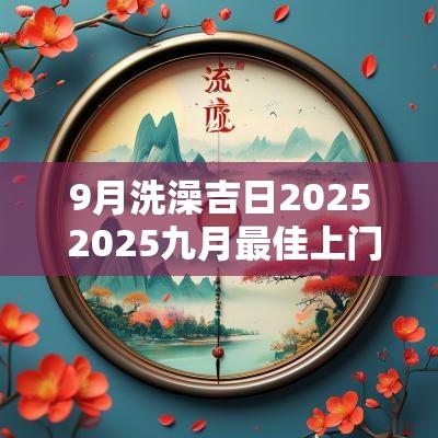 9月洗澡吉日2025 2025九月最佳上门吉日