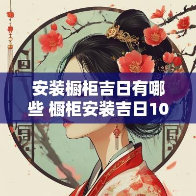 安装橱柜吉日有哪些 橱柜安装吉日10月