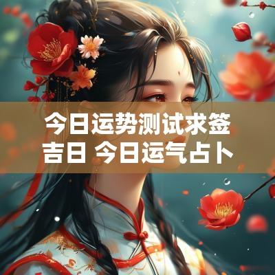 今日运势测试求签吉日 今日运气占卜