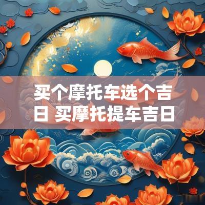 买个摩托车选个吉日 买摩托提车吉日选择