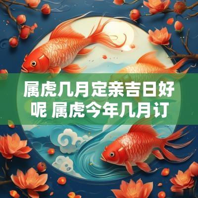 属虎几月定亲吉日好呢 属虎今年几月订婚合适