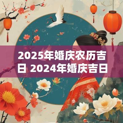 2025年婚庆农历吉日 2025年婚庆吉日