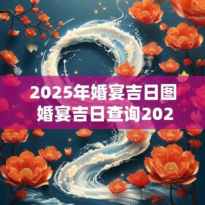 2025年婚宴吉日图 婚宴吉日查询2025年