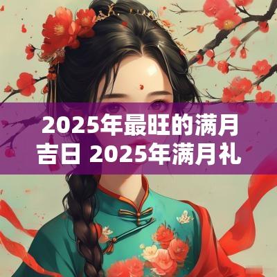 2025年最旺的满月吉日 2025年满月礼黄道吉日