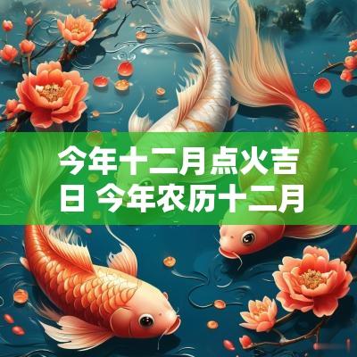 今年十二月点火吉日 今年农历十二月入伙吉日