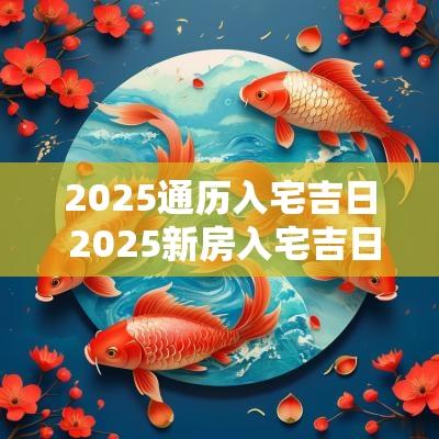 2025通历入宅吉日 2025新房入宅吉日表